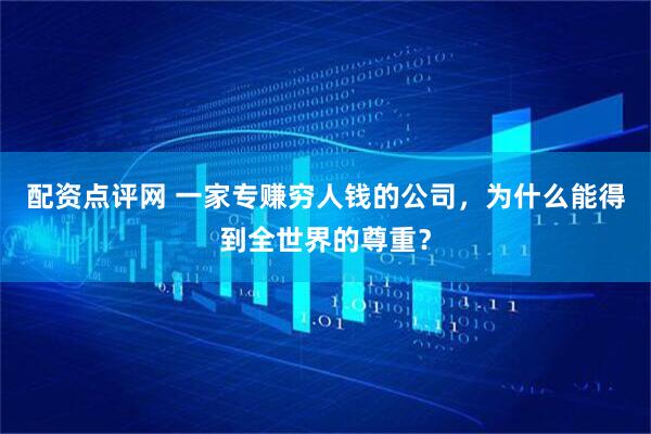 配资点评网 一家专赚穷人钱的公司，为什么能得到全世界的尊重？