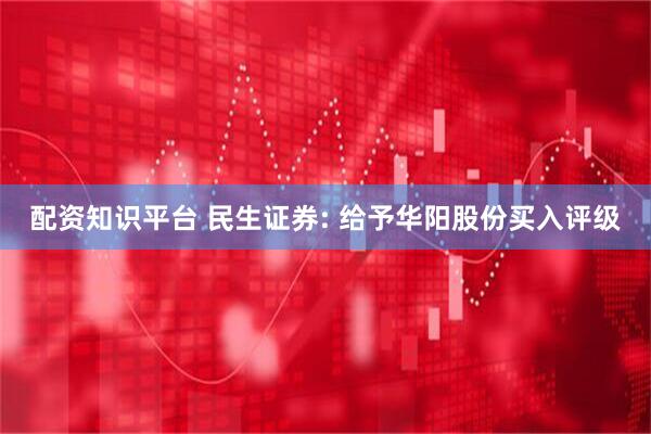 配资知识平台 民生证券: 给予华阳股份买入评级