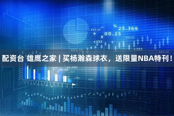 配资台 雄鹰之家 | 买杨瀚森球衣，送限量NBA特刊！