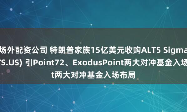 场外配资公司 特朗普家族15亿美元收购ALT5 Sigma(ALTS.US) 引Point72、ExodusPoint两大对冲基金入场布局