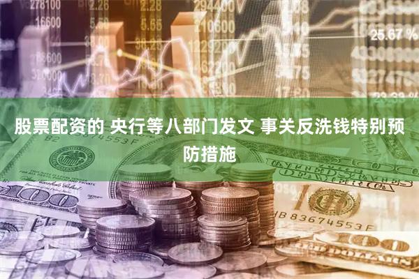 股票配资的 央行等八部门发文 事关反洗钱特别预防措施