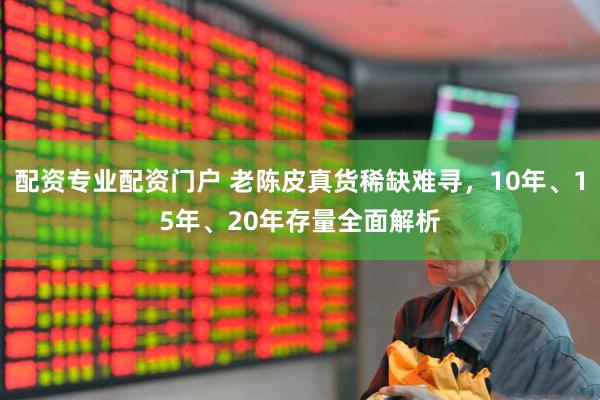 配资专业配资门户 老陈皮真货稀缺难寻，10年、15年、20年存量全面解析