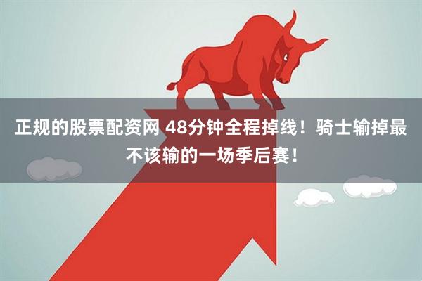 正规的股票配资网 48分钟全程掉线！骑士输掉最不该输的一场季后赛！