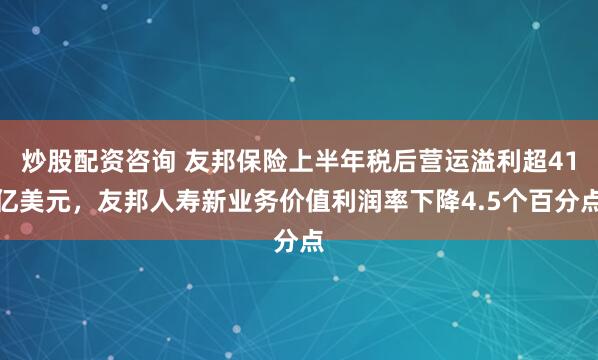 炒股配资咨询 友邦保险上半年税后营运溢利超41亿美元，友邦人寿新业务价值利润率下降4.5个百分点
